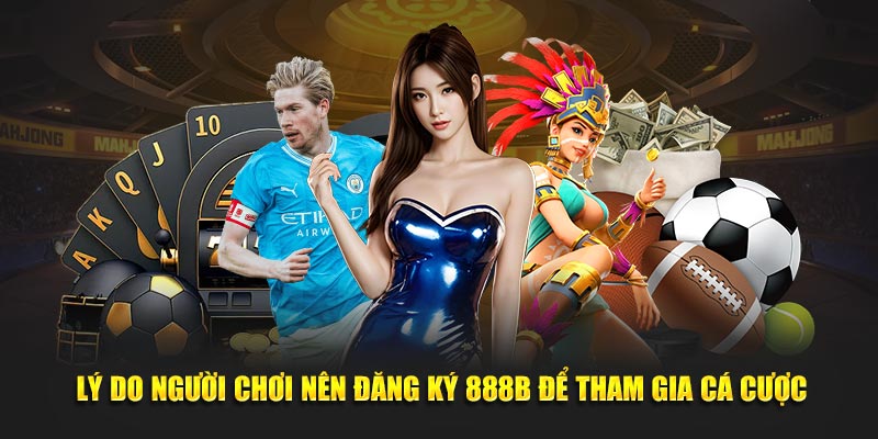 Ly do nguoi choi nen dang ky 888b de tham gia ca cuoc