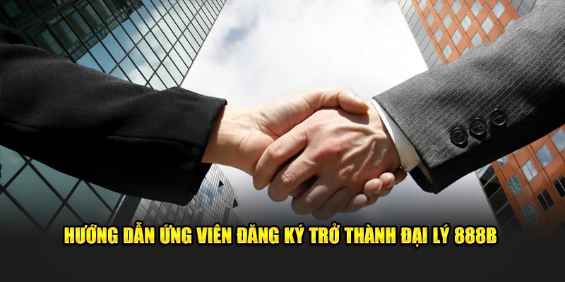 Huong dan ung vien dang ky tro thanh dai ly 888B