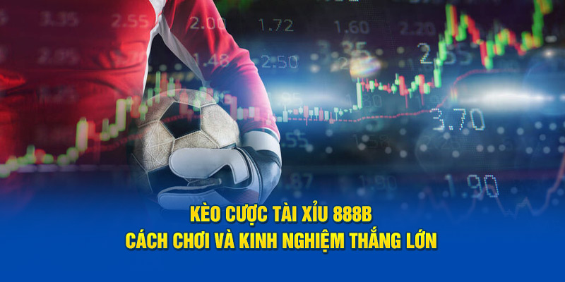 keo cuoc tai xiu 888b cach choi va kinh nghiem thang lon