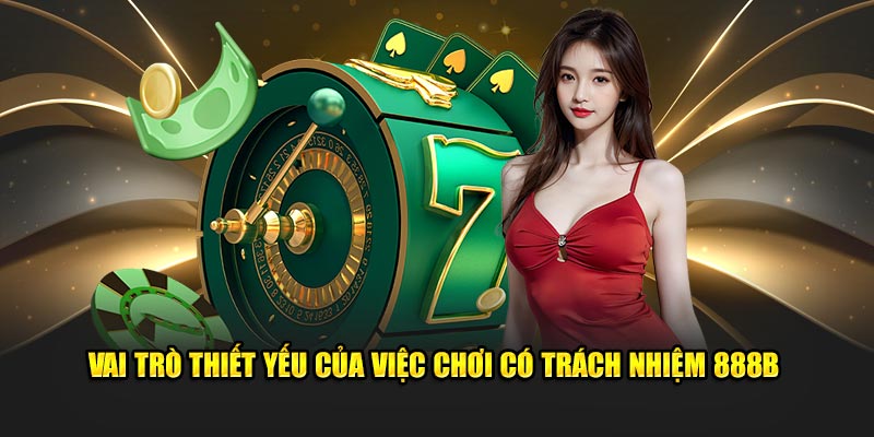 Vai tro thiet yeu cua viec choi co trach nhiem 888B